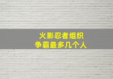 火影忍者组织争霸最多几个人