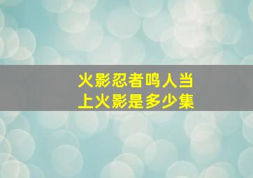 火影忍者鸣人当上火影是多少集