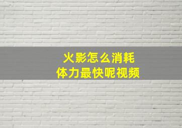 火影怎么消耗体力最快呢视频