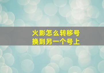 火影怎么转移号换到另一个号上