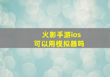 火影手游ios可以用模拟器吗