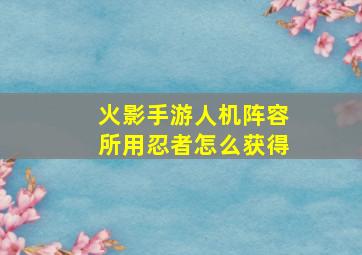 火影手游人机阵容所用忍者怎么获得