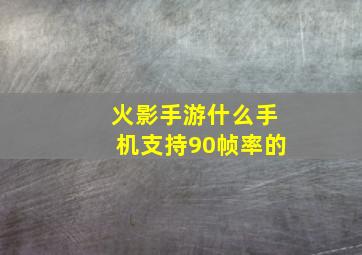 火影手游什么手机支持90帧率的