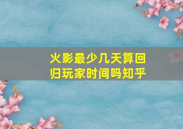 火影最少几天算回归玩家时间吗知乎