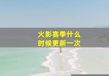 火影赛季什么时候更新一次