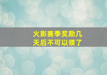 火影赛季奖励几天后不可以领了