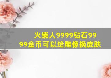 火柴人9999钻石9999金币可以给雕像换皮肤