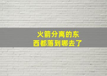 火箭分离的东西都落到哪去了