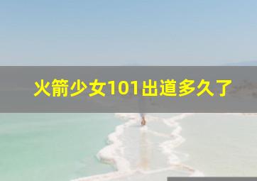 火箭少女101出道多久了