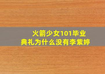 火箭少女101毕业典礼为什么没有李紫婷