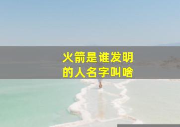 火箭是谁发明的人名字叫啥