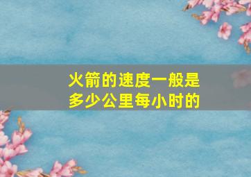 火箭的速度一般是多少公里每小时的