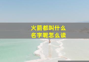 火箭都叫什么名字呢怎么读