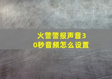 火警警报声音30秒音频怎么设置