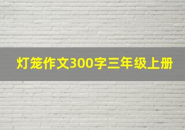 灯笼作文300字三年级上册