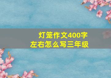 灯笼作文400字左右怎么写三年级