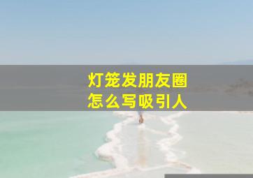 灯笼发朋友圈怎么写吸引人