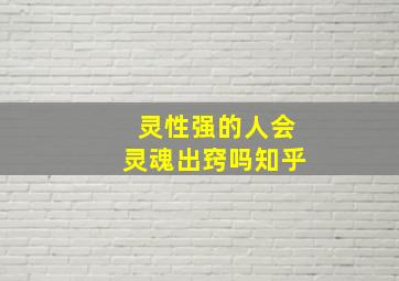 灵性强的人会灵魂出窍吗知乎