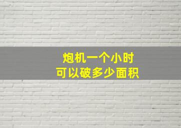 炮机一个小时可以破多少面积