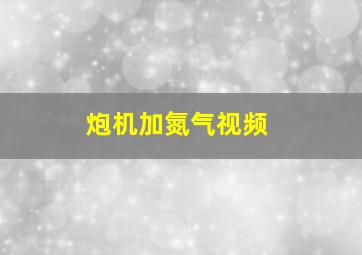 炮机加氮气视频