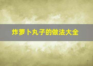 炸萝卜丸子的做法大全