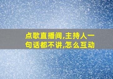 点歌直播间,主持人一句话都不讲,怎么互动