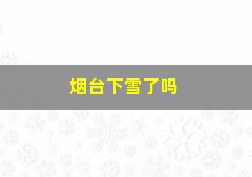 烟台下雪了吗