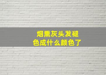 烟熏灰头发褪色成什么颜色了