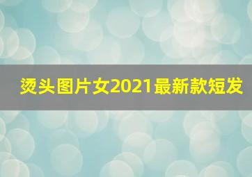 烫头图片女2021最新款短发