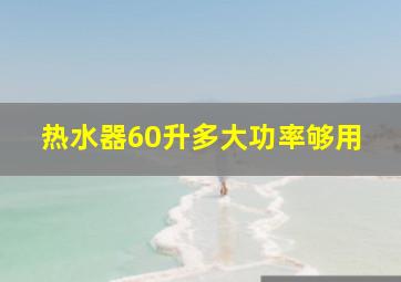 热水器60升多大功率够用