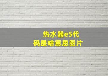 热水器e5代码是啥意思图片