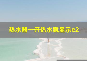 热水器一开热水就显示e2