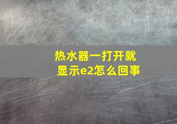 热水器一打开就显示e2怎么回事