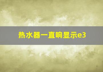 热水器一直响显示e3