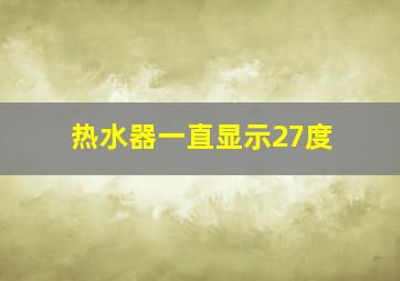 热水器一直显示27度