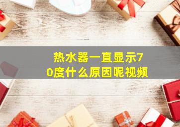 热水器一直显示70度什么原因呢视频