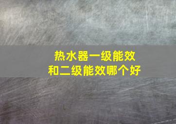 热水器一级能效和二级能效哪个好