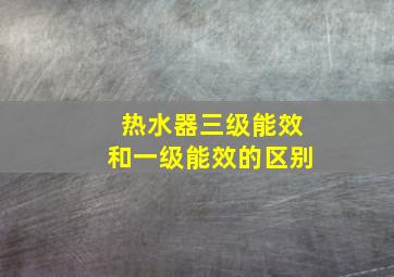 热水器三级能效和一级能效的区别