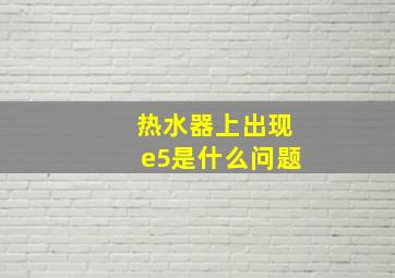 热水器上出现e5是什么问题