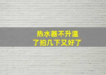 热水器不升温了拍几下又好了