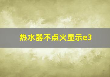 热水器不点火显示e3