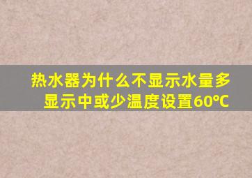 热水器为什么不显示水量多显示中或少温度设置60℃