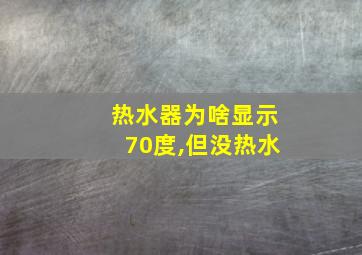 热水器为啥显示70度,但没热水