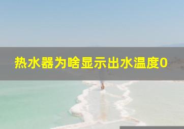 热水器为啥显示出水温度0