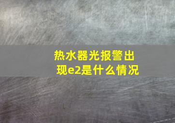 热水器光报警出现e2是什么情况