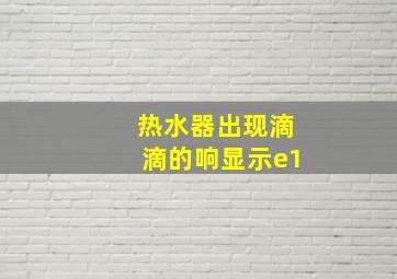 热水器出现滴滴的响显示e1