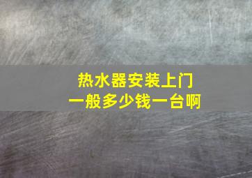 热水器安装上门一般多少钱一台啊