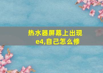 热水器屏幕上出现e4,自己怎么修