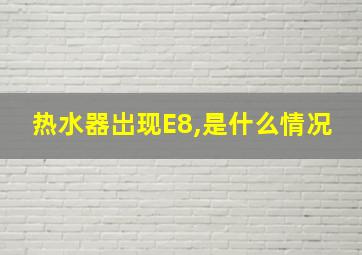 热水器岀现E8,是什么情况