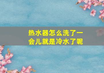 热水器怎么洗了一会儿就是冷水了呢